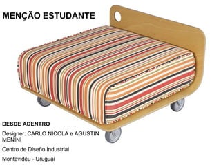 MENÇÃO ESTUDANTE DESDE ADENTRO Designer: CARLO NICOLA e AGUSTIN MENINI Centro de Diseño Industrial Montevidéu - Uruguai 