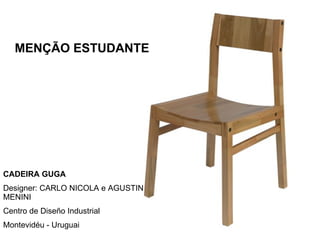 MENÇÃO ESTUDANTE CADEIRA GUGA Designer: CARLO NICOLA e AGUSTIN MENINI Centro de Diseño Industrial Montevidéu - Uruguai 