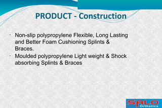•
Non-slip polypropylene Flexible, Long Lasting
and Better Foam Cushioning Splints &
Braces.
•
Moulded polypropylene Light weight & Shock
absorbing Splints & Braces
PRODUCT - Construction
 