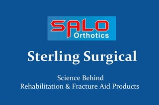 Science Behind
Rehabilitation & Fracture Aid Products
Sterling Surgical
 