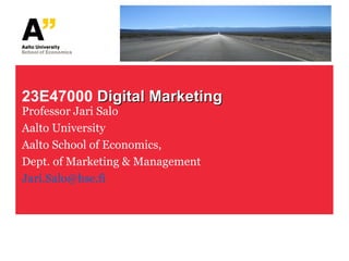 23E47000  Digital Marketing Professor Jari Salo Aalto University Aalto School of Economics,  Dept. of Marketing & Management [email_address] 