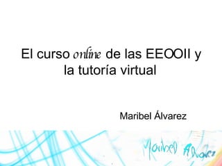 El curso  online  de las EEOOII y la tutoría virtual   Maribel  Álvarez 