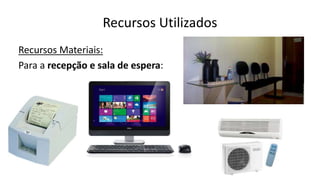 Recursos Utilizados
Recursos Materiais:
Para a recepção e sala de espera:
 