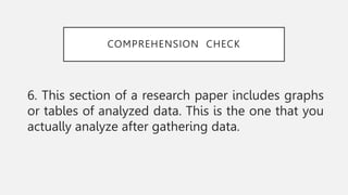 COMPREHENSION CHECK
6. This section of a research paper includes graphs
or tables of analyzed data. This is the one that you
actually analyze after gathering data.
 