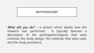 METHODOLOGY
• What did you do? – a section which details how the
research was performed. It typically features a
descripti...