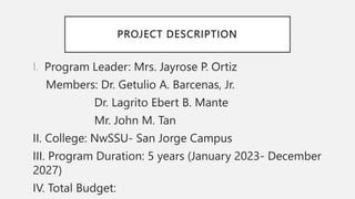 PROJECT DESCRIPTION
I. Program Leader: Mrs. Jayrose P. Ortiz
Members: Dr. Getulio A. Barcenas, Jr.
Dr. Lagrito Ebert B. Ma...
