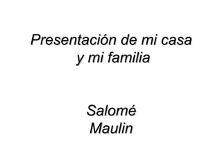 Presentación de mi casa  y mi familia Salomé Maulin 