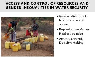 ACCESS AND CONTROL OF RESOURCES AND
GENDER INEQUALITIES IN WATER SECURITY
• Gender division of
labour and water
access
• R...