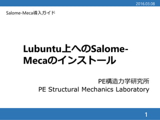 Salome-Meca導入ガイド
Lubuntu上へのSalome-
Mecaのインストール
1
2016.03.08
PE構造力学研究所
PE Structural Mechanics Laboratory
 