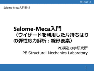 Salome-Meca入門教材
Salome-Meca入門
（ウイザードを利用した片持ちはり
の弾性応力解析：線形要素）
1
2016.03.13
PE構造力学研究所
PE Structural Mechanics Laboratory
 