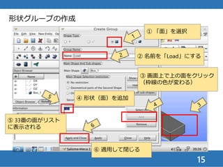 15
形状グループの作成
②注） Cntlを押しながら，右
クリックでBoxをドラッグして
も回転できる
① 回転ボタンを押す
② マウスドラッグして，固定
端の面が見えるようにする
 