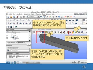 16
形状グループの作成
① Box_1を右クリック
② グループを作成（Loadと同様
にNew Entityから開いてもよい）
② 注）Loadと同様にNew
Entityから開いてもよい
 