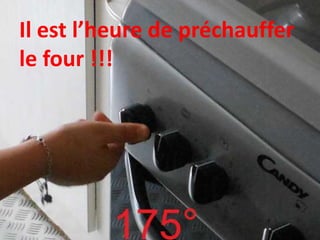 Il est l’heure de préchauffer
le four !!!
 