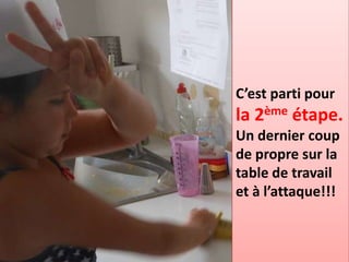 C’est parti pour
la 2ème étape.
Un dernier coup
de propre sur la
table de travail
et à l’attaque!!!
 