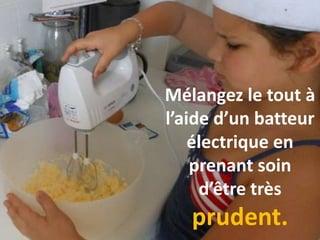 Mélangez le tout à
l’aide d’un batteur
électrique en
prenant soin
d’être très
prudent.
 