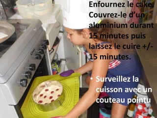 Enfournez le cake.
Couvrez-le d’un
aluminium durant
15 minutes puis
laissez le cuire +/-
15 minutes.
• Surveillez la
cuisson avec un
couteau pointu
 