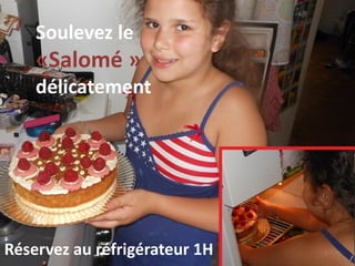 Soulevez le
«Salomé »
délicatement
Réservez au réfrigérateur 1H
 