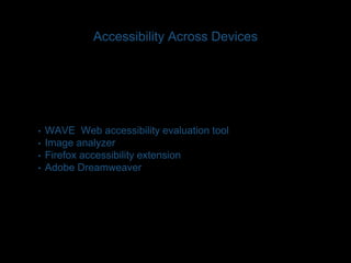 Accessibility Across Devices 
• WAVE Web accessibility evaluation tool 
• Image analyzer 
• Firefox accessibility extension 
• Adobe Dreamweaver 
 