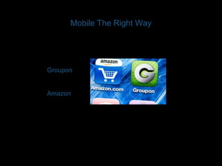 Mobile The Right Way 
Groupon 
Amazon 
 