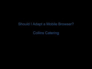 Should I Adapt a Mobile Browser? 
Collins Catering 
 