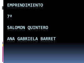 EMPRENDIMIENTO
7ª
SALOMON QUINTERO
ANA GABRIELA BARRET
 