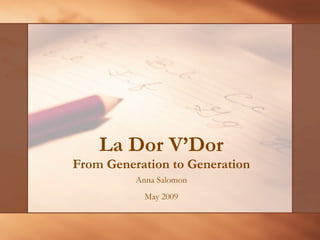 La Dor V’Dor From Generation to Generation Anna Salomon May 2009 