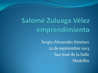 Sergio Alexander Jiménez
22 de septiembre 2013
San José de la Salle
Medellín
 