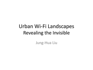 Urban Wi-Fi Landscapes
Revealing the Invisible
Jung-Hua Liu
 