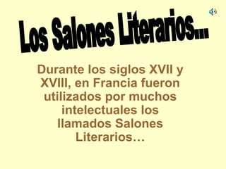 Durante los siglos XVII y XVIII, en Francia fueron utilizados por muchos intelectuales los llamados Salones Literarios… Los Salones Literarios... 