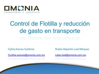Control de Flotilla y reducción
de gasto en transporte
Cythia Aceves Gutiérrez
Cynthia.aceves@omonia.com.mx
Rubén Alejandro Leal Márquez
ruben.leal@omonia.com.mx
 