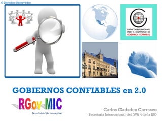 © Derechos Reservados
+
GOBIERNOS CONFIABLES en 2.0
Carlos Gadsden Carrasco
Secretaría Internacional del IWA 4 de la ISOBe reliable! Be innovative!
 