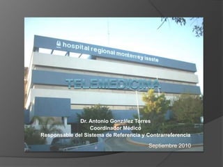 Dr. Antonio González Torres
Coordinador Médico
Responsable del Sistema de Referencia y Contrarreferencia
Septiembre 2010
 