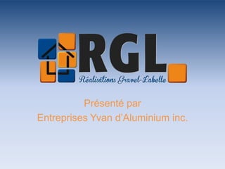 Présenté par
Entreprises Yvan d’Aluminium inc.
 