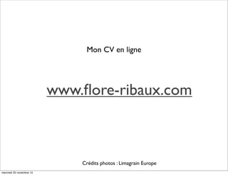Mon CV en ligne

www.ﬂore-ribaux.com

Crédits photos : Limagrain Europe
mercredi 20 novembre 13

 