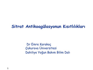 1 
Sitrat Antikoagülasyonun Kısıtlılıkları 
Dr Emre Karakoç 
Çukurova Üniversitesi 
Dahiliye Yoğun Bakım Bilim Dalı 
 