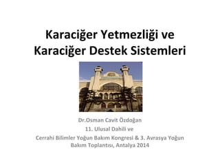 Karaciğer Yetmezliği ve 
Karaciğer Destek Sistemleri 
Dr.Osman Cavit Özdoğan 
11. Ulusal Dahili ve 
Cerrahi Bilimler Yoğun Bakım Kongresi & 3. Avrasya Yoğun 
Bakım Toplantısı, Antalya 2014 
 