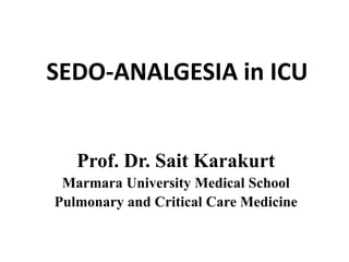 SEDO-ANALGESIA in ICU 
Prof. Dr. Sait Karakurt 
Marmara University Medical School 
Pulmonary and Critical Care Medicine 
 
