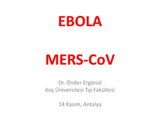 EBOLA 
MERS-CoV 
Dr. Önder Ergönül 
Koç Üniversitesi Tıp Fakültesi 
14 Kasım, Antalya 
 