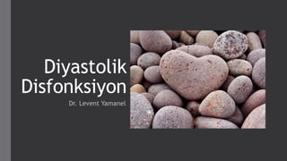Diyastolik 
Disfonksiyon 
Dr. Levent Yamanel 
 