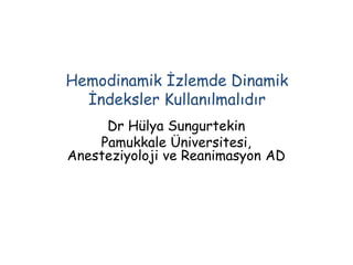 Hemodinamik İzlemde Dinamik 
İndeksler Kullanılmalıdır 
Dr Hülya Sungurtekin 
Pamukkale Üniversitesi, 
Anesteziyoloji ve Reanimasyon AD 
 