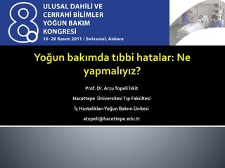 Prof. Dr. Arzu Topeli İskit 
Hacettepe Üniversitesi Tıp Fakültesi 
İç Hastalıkları Yoğun Bakım Ünitesi 
atopeli@hacettepe.edu.tr 
 
