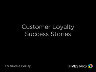 Customer Loyalty 
Success Stories 
For Salon & Beauty 
 