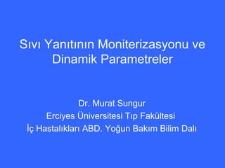 Sıvı Yanıtının Moniterizasyonu ve 
Dinamik Parametreler 
Dr. Murat Sungur 
Erciyes Üniversitesi Tıp Fakültesi 
İç Hastalıkları ABD. Yoğun Bakım Bilim Dalı 
 