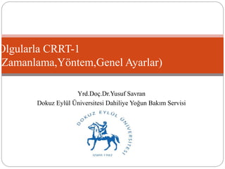 Olgularla CRRT-1 
(Zamanlama,Yöntem,Genel Ayarlar) 
Yrd.Doç.Dr.Yusuf Savran 
Dokuz Eylül Üniversitesi Dahiliye Yoğun Bakım Servisi 
 
