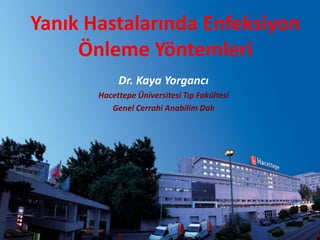 Yanık Hastalarında Enfeksiyon 
Önleme Yöntemleri 
Dr. Kaya Yorgancı 
Hacettepe Üniversitesi Tıp Fakültesi 
Genel Cerrahi Anabilim Dalı 
 