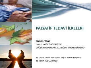 PALYATİF TEDAVİ İLKELERİ 
BEGÜM ERGAN 
DOKUZ EYLÜL ÜNİVERSİTESİ 
GÖĞÜS HASTALIKLARI AD, YOĞUN BAKIM BİLİM DALI 
11.Ulusal Dahili ve Cerrahi Yoğun Bakım Kongresi, 
15 Kasım 2014, Antalya 
 