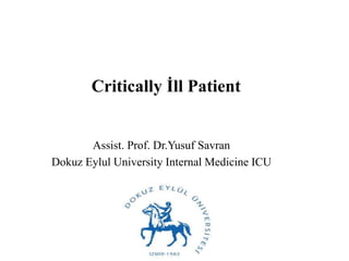 Critically İll Patient 
Assist. Prof. Dr.Yusuf Savran 
Dokuz Eylul University Internal Medicine ICU 
 
