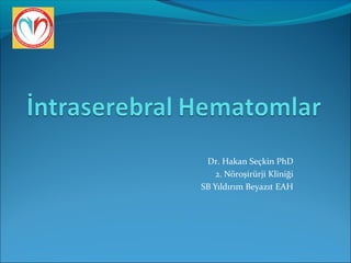 Dr. Hakan Seçkin PhD 
2. Nöroşirürji Kliniği 
SB Yıldırım Beyazıt EAH 
 
