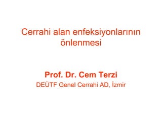 Cerrahi alan enfeksiyonlarının 
önlenmesi 
Prof. Dr. Cem Terzi 
DEÜTF Genel Cerrahi AD, İzmir 
 