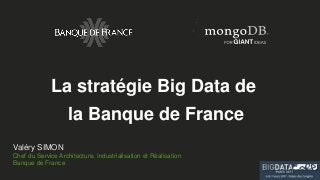 Valéry SIMON
Chef du Service Architecture, Industrialisation et Réalisation
Banque de France
La stratégie Big Data de
la B...